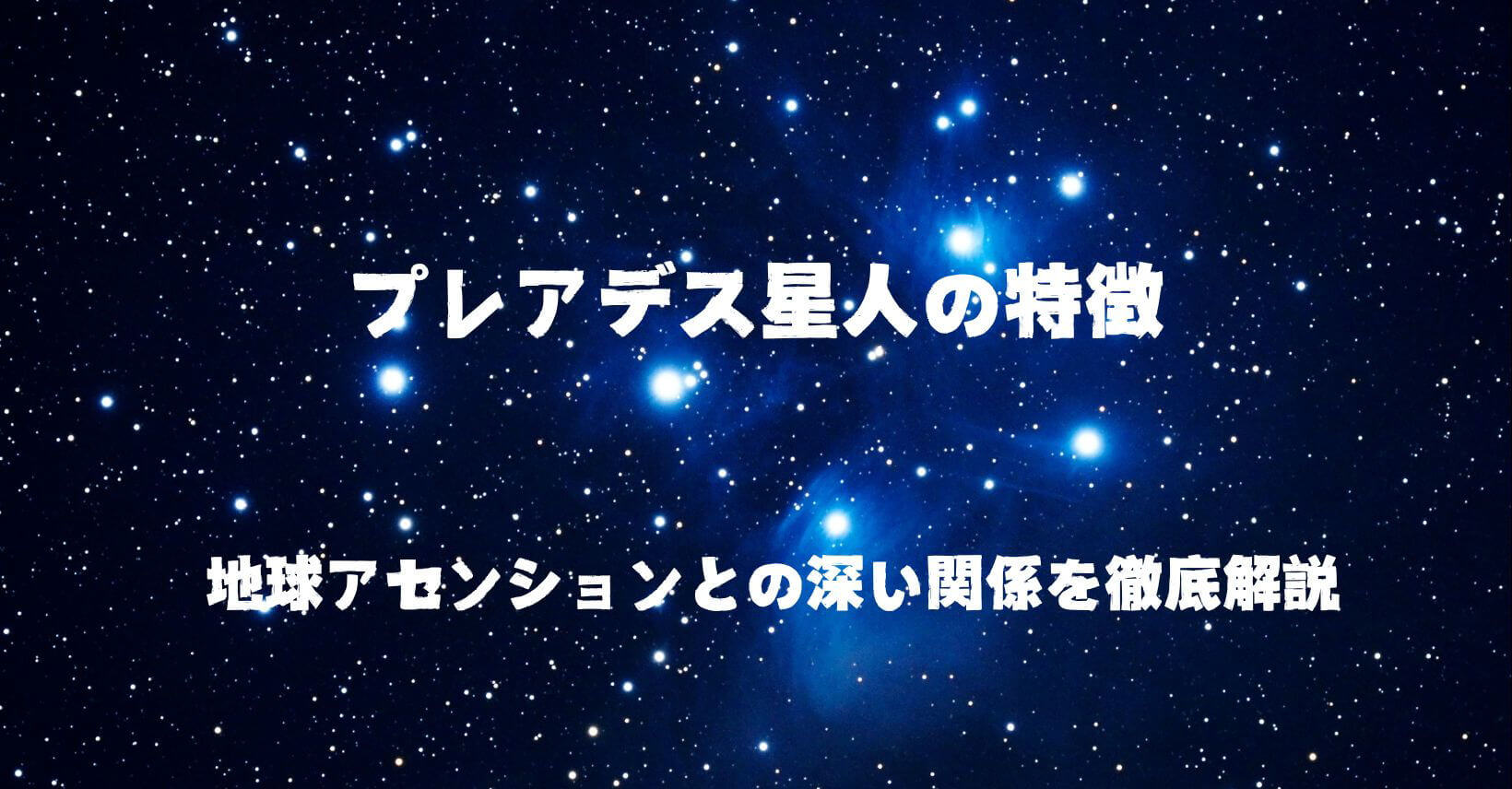 プレアデス星人の特徴｜地球アセンションとの深い関係を徹底解説