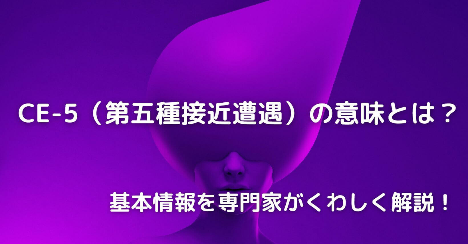 CE-5（第五種接近遭遇）の意味とは？基本情報を専門家がくわしく解説！