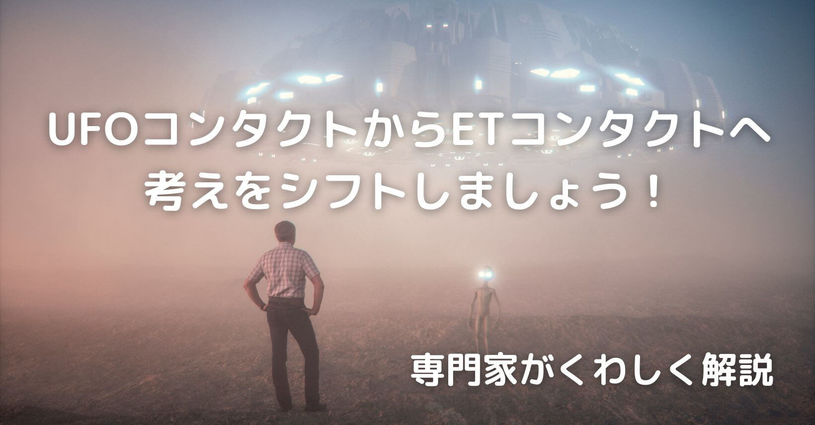 UFOコンタクトからETコンタクトへ考えをシフトしましょう！専門家がくわしく解説